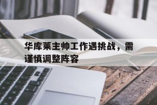 包含华库莱主帅工作遇挑战，需谨慎调整阵容的词条
